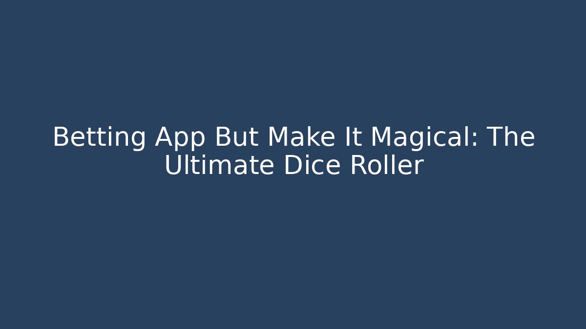 Betting App But Make It Magical: The Ultimate Dice Roller