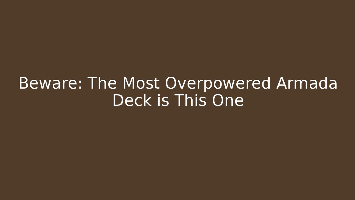 Beware: The Most Overpowered Armada Deck is This One