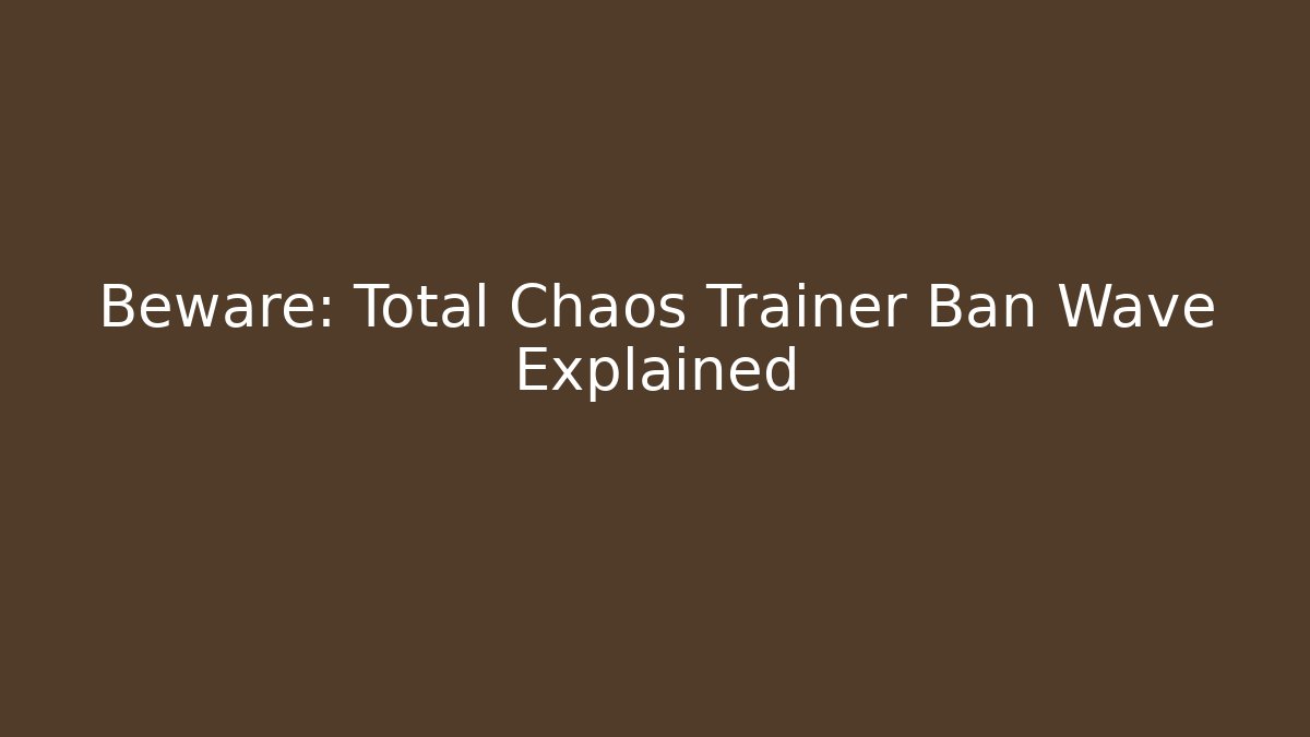 Beware: Total Chaos Trainer Ban Wave Explained