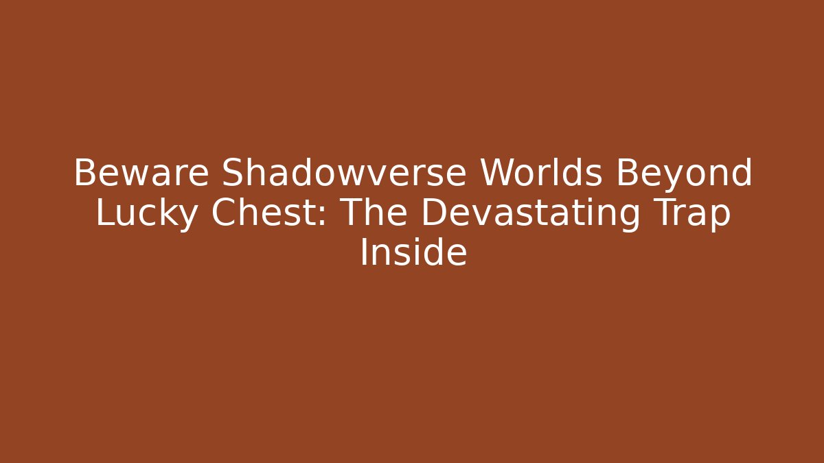Beware Shadowverse Worlds Beyond Lucky Chest: The Devastating Trap Inside