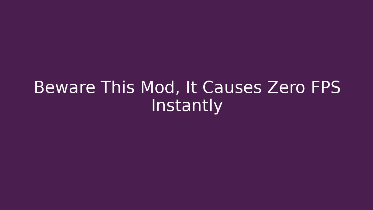 Beware This Mod, It Causes Zero FPS Instantly