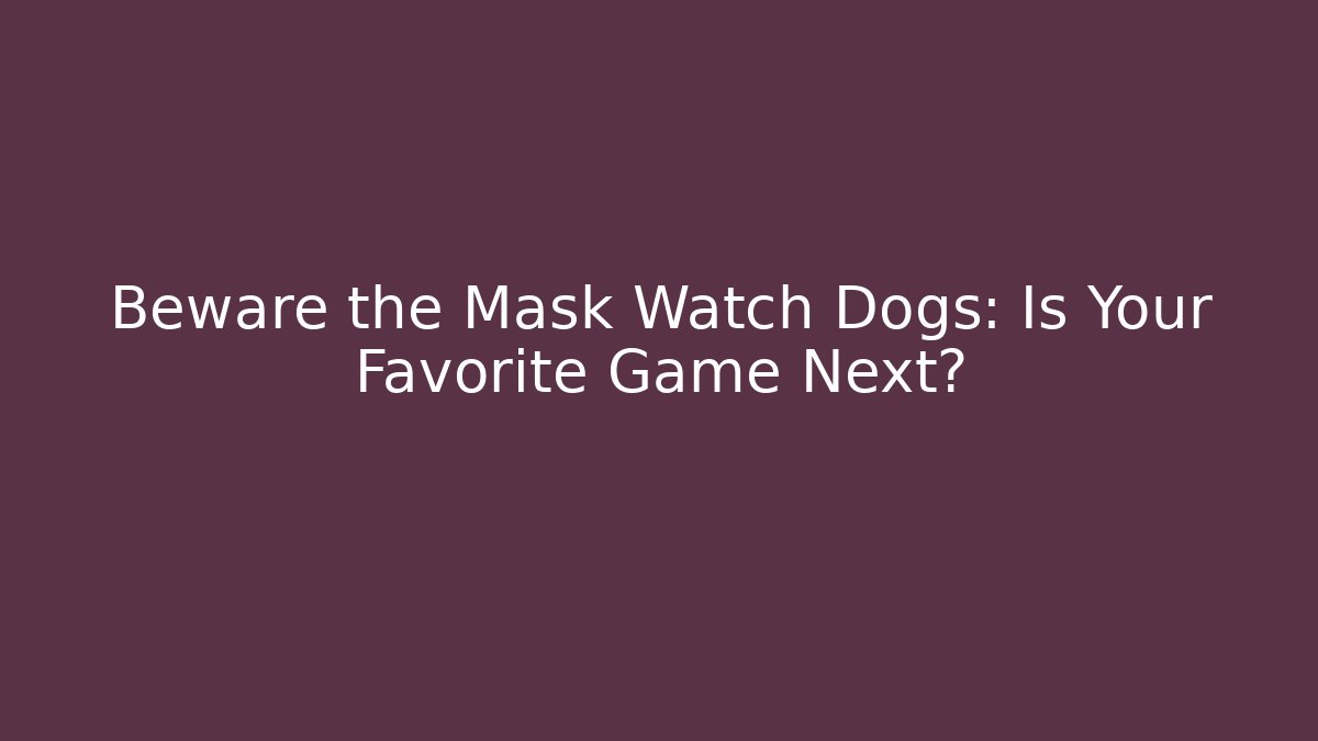 Beware the Mask Watch Dogs: Is Your Favorite Game Next?