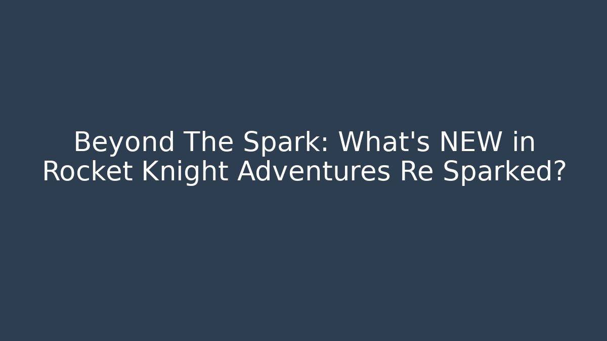 Beyond The Spark: What’s NEW in Rocket Knight Adventures Re Sparked?