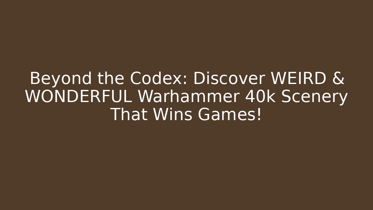 Beyond the Codex: Discover WEIRD & WONDERFUL Warhammer 40k Scenery That Wins Games!