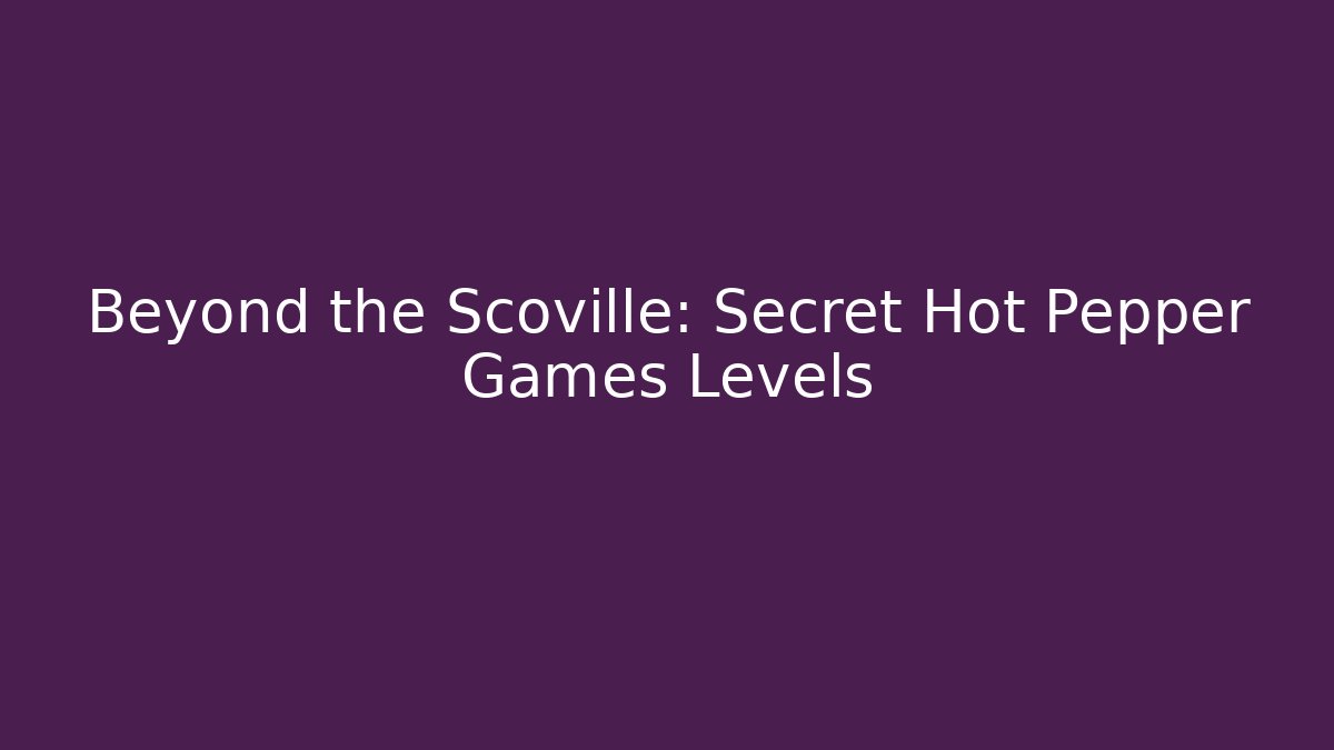 Beyond the Scoville: Secret Hot Pepper Games Levels