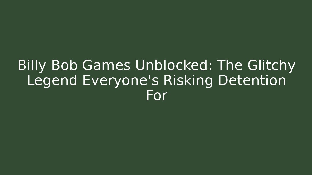Billy Bob Games Unblocked: The Glitchy Legend Everyone's Risking Detention For