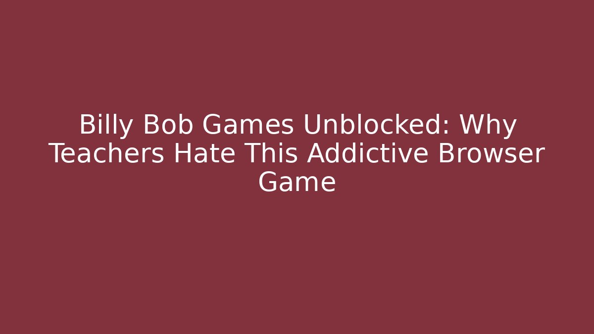 Billy Bob Games Unblocked: Why Teachers Hate This Addictive Browser Game