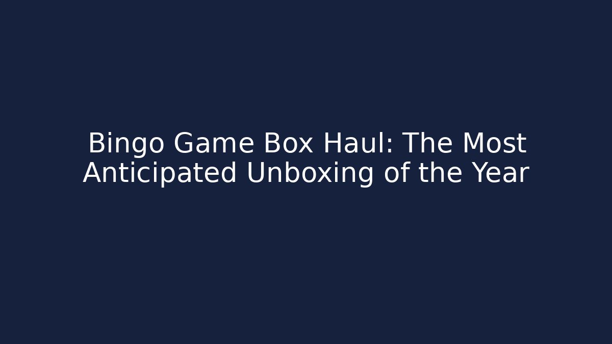 Bingo Game Box Haul: The Most Anticipated Unboxing of the Year