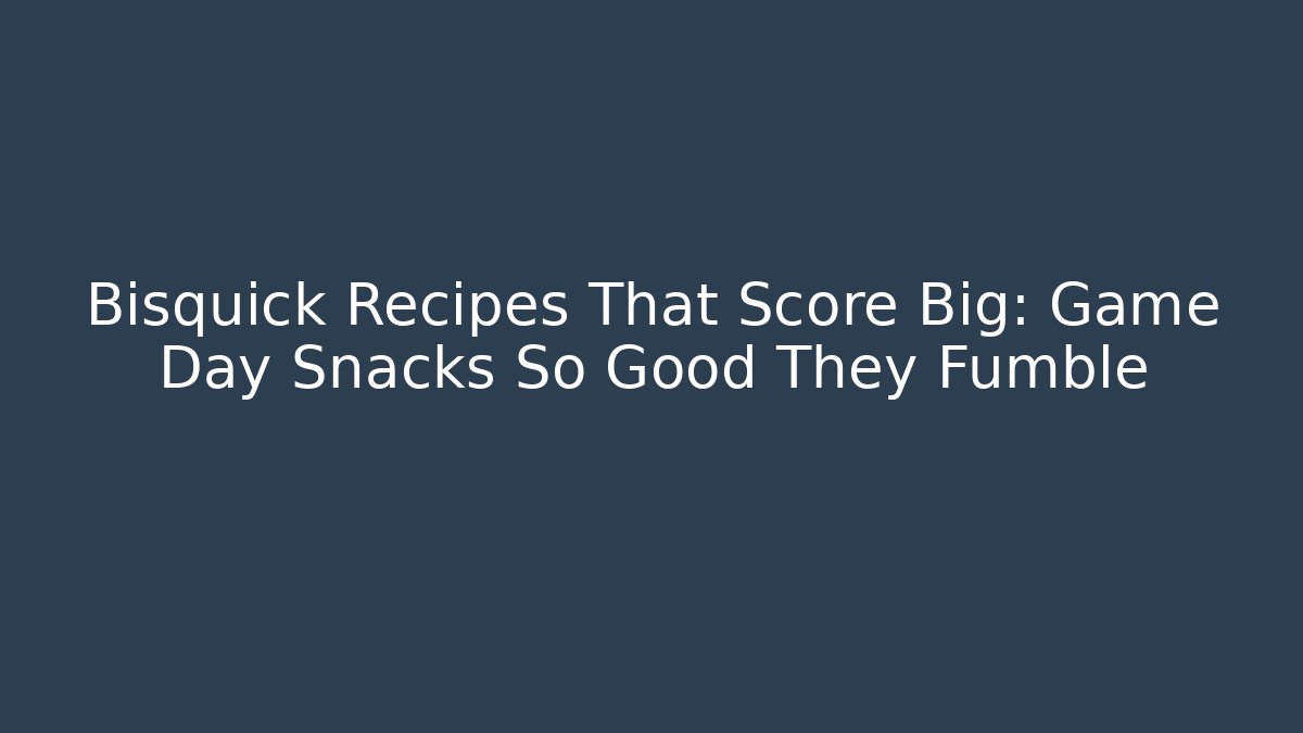 Bisquick Recipes That Score Big: Game Day Snacks So Good They Fumble