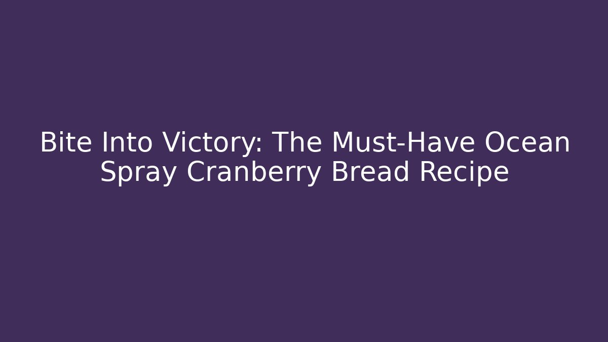 Bite Into Victory: The Must-Have Ocean Spray Cranberry Bread Recipe
