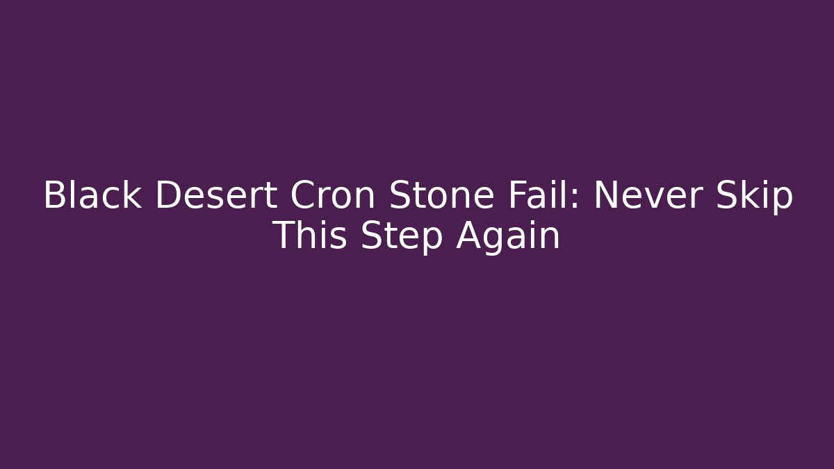Black Desert Cron Stone Fail: Never Skip This Step Again