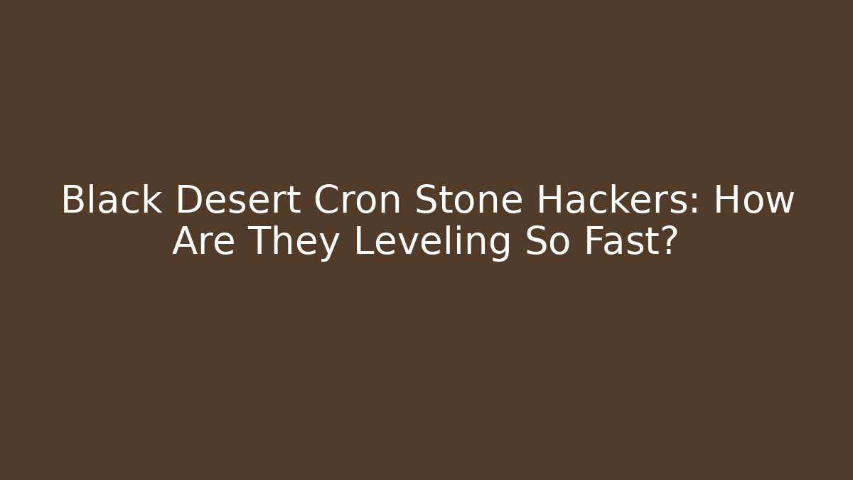 Black Desert Cron Stone Hackers: How Are They Leveling So Fast?