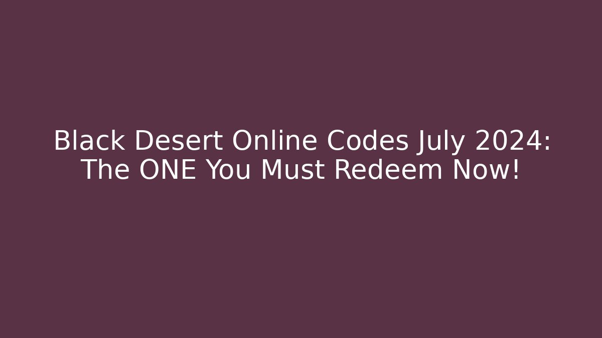 Black Desert Online Codes July 2024: The ONE You Must Redeem Now!