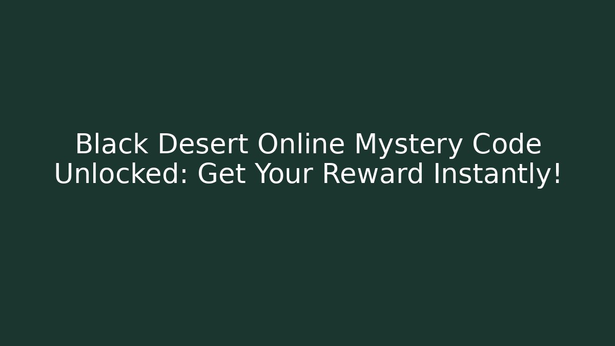 Black Desert Online Mystery Code Unlocked: Get Your Reward Instantly!