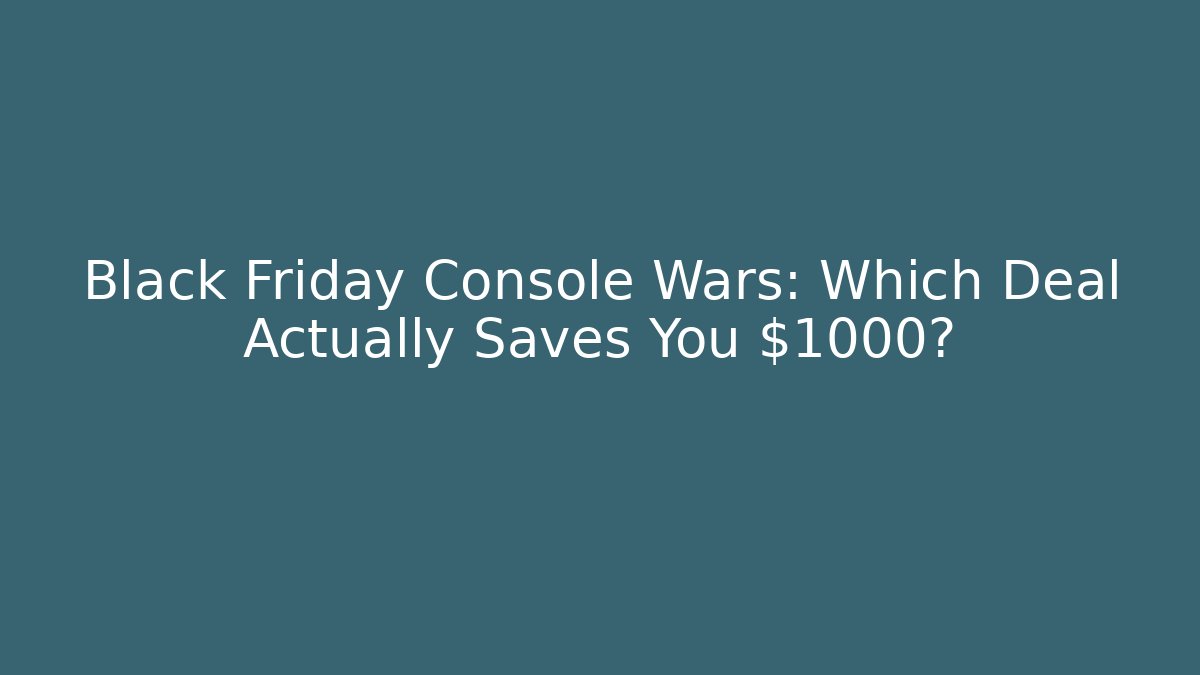 Black Friday Console Wars: Which Deal Actually Saves You $1000?