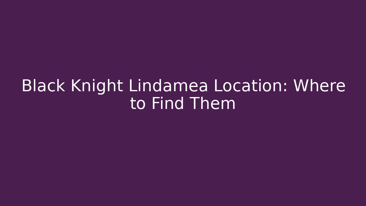 Black Knight Lindamea Location: Where to Find Them