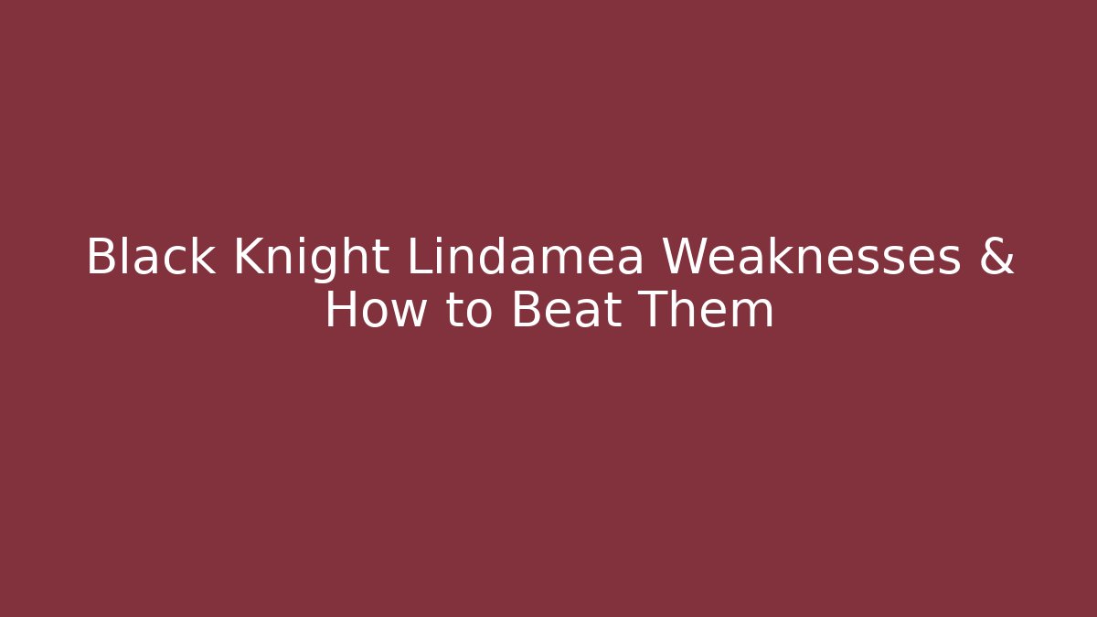 Black Knight Lindamea Weaknesses & How to Beat Them