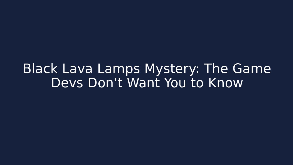 Black Lava Lamps Mystery: The Game Devs Don't Want You to Know