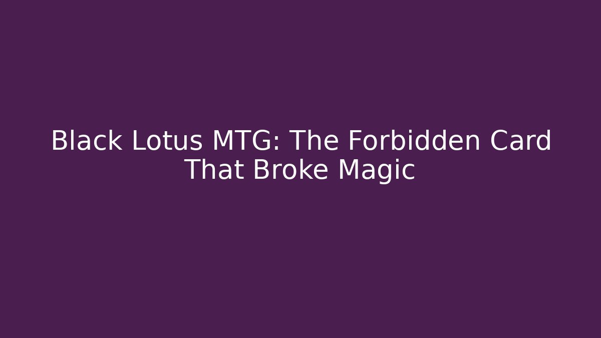 Black Lotus MTG: The Forbidden Card That Broke Magic