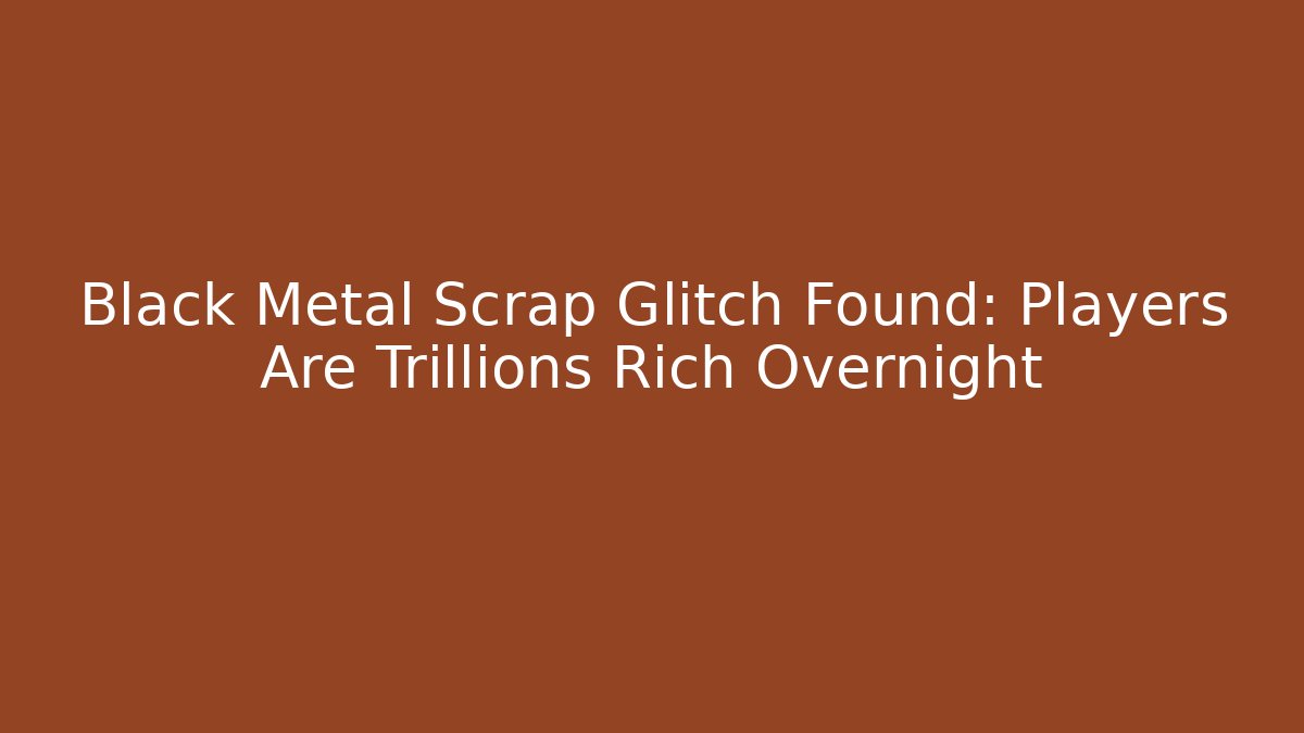 Black Metal Scrap Glitch Found: Players Are Trillions Rich Overnight
