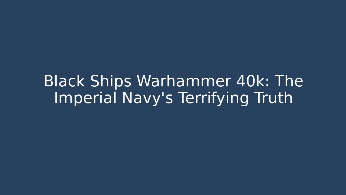 Black Ships Warhammer 40k: The Imperial Navy’s Terrifying Truth