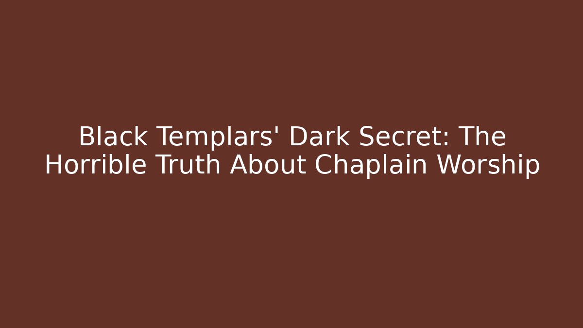 Black Templars' Dark Secret: The Horrible Truth About Chaplain Worship