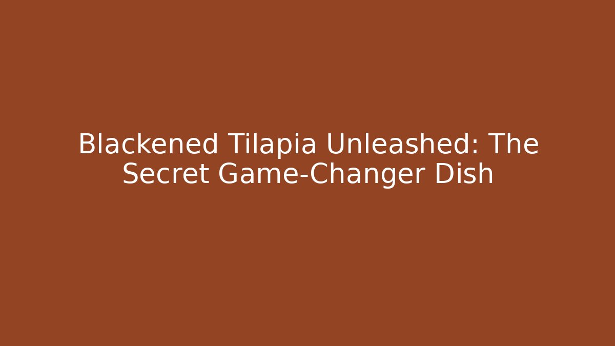 Blackened Tilapia Unleashed: The Secret Game-Changer Dish