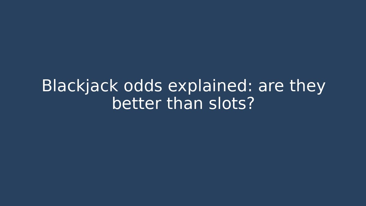 Blackjack odds explained: are they better than slots?