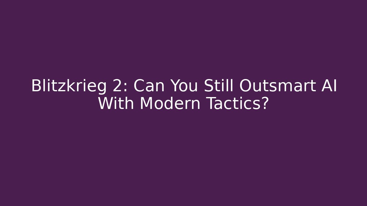 Blitzkrieg 2: Can You Still Outsmart AI With Modern Tactics?