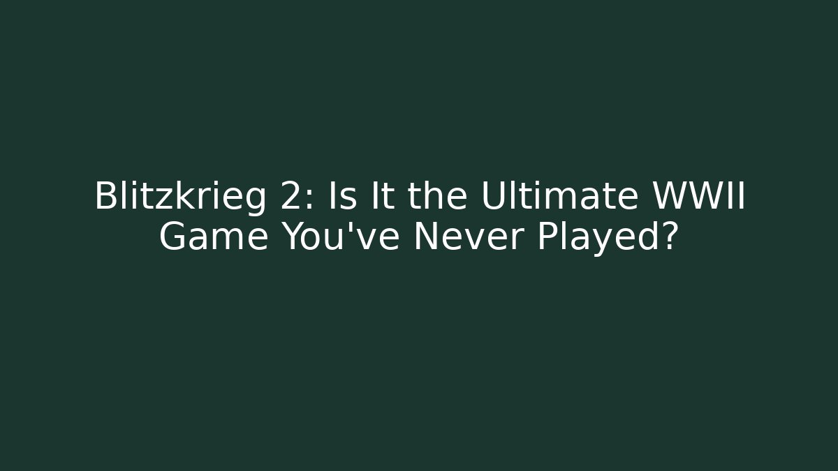 Blitzkrieg 2: Is It the Ultimate WWII Game You’ve Never Played?