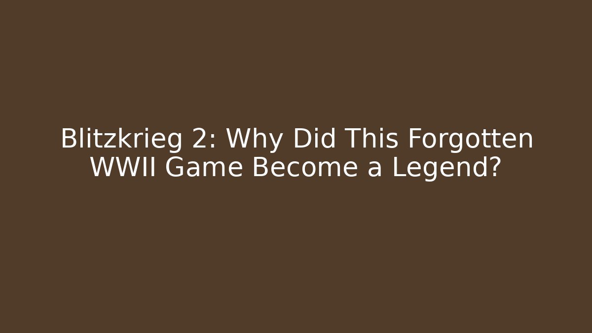 Blitzkrieg 2: Why Did This Forgotten WWII Game Become a Legend?