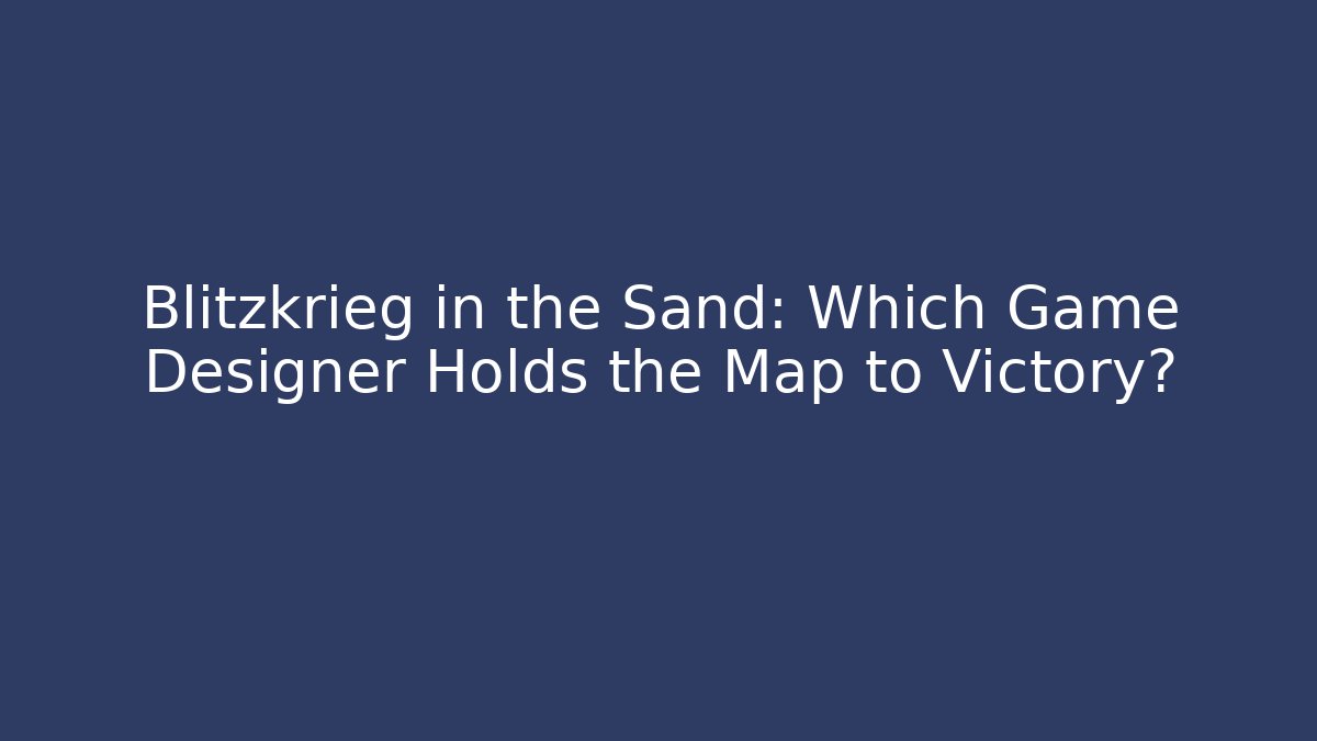 Blitzkrieg in the Sand: Which Game Designer Holds the Map to Victory?