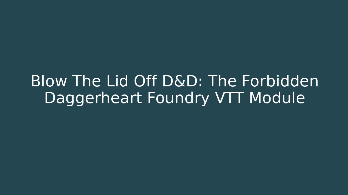 Blow The Lid Off D&D: The Forbidden Daggerheart Foundry VTT Module