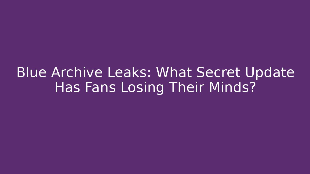 Blue Archive Leaks: What Secret Update Has Fans Losing Their Minds?