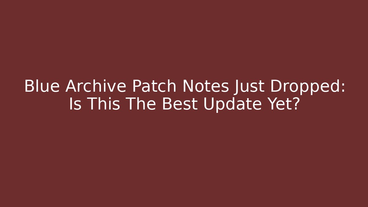 Blue Archive Patch Notes Just Dropped: Is This The Best Update Yet?