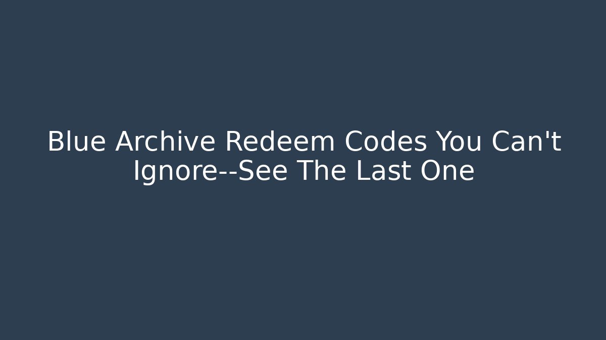 Blue Archive Redeem Codes You Can't Ignore—See The Last One