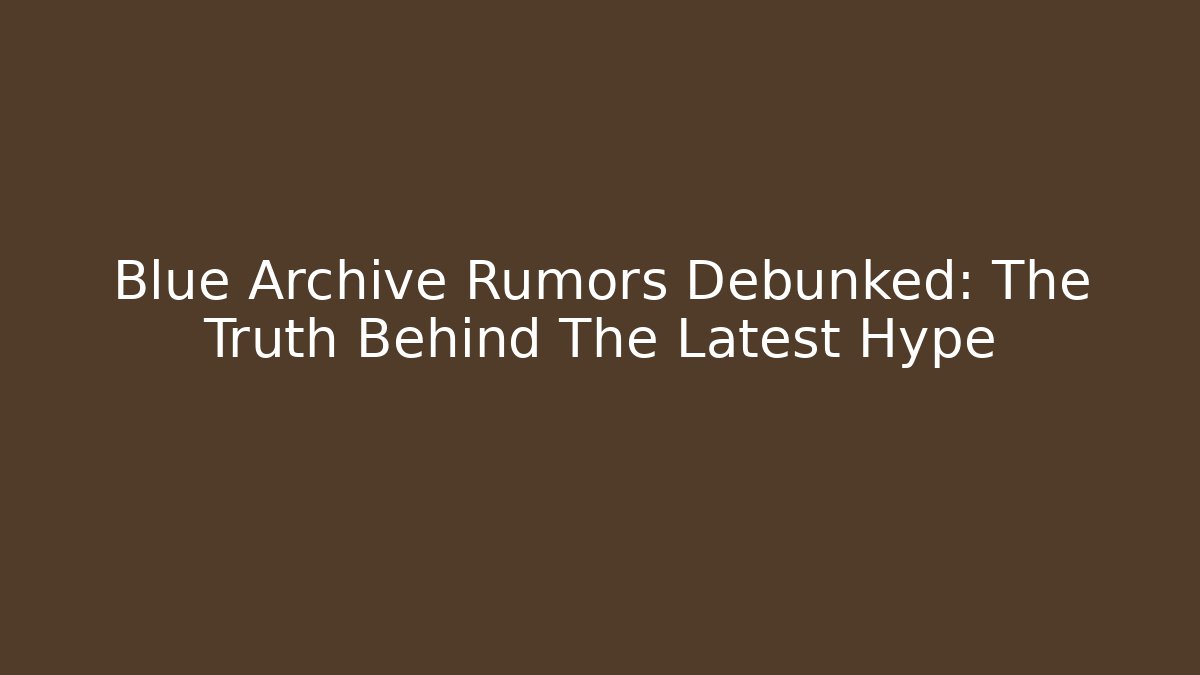 Blue Archive Rumors Debunked: The Truth Behind The Latest Hype