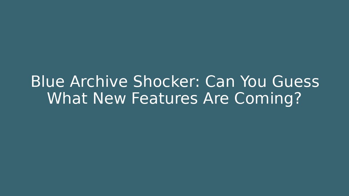 Blue Archive Shocker: Can You Guess What New Features Are Coming?