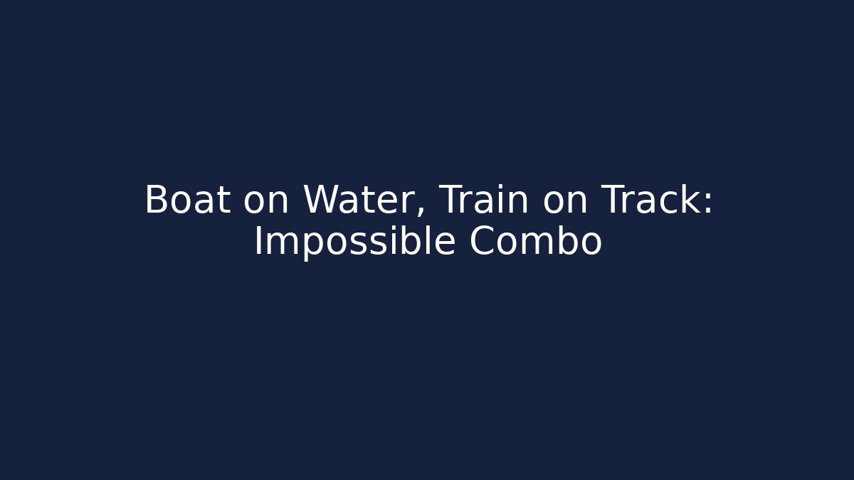 Boat on Water, Train on Track: Impossible Combo