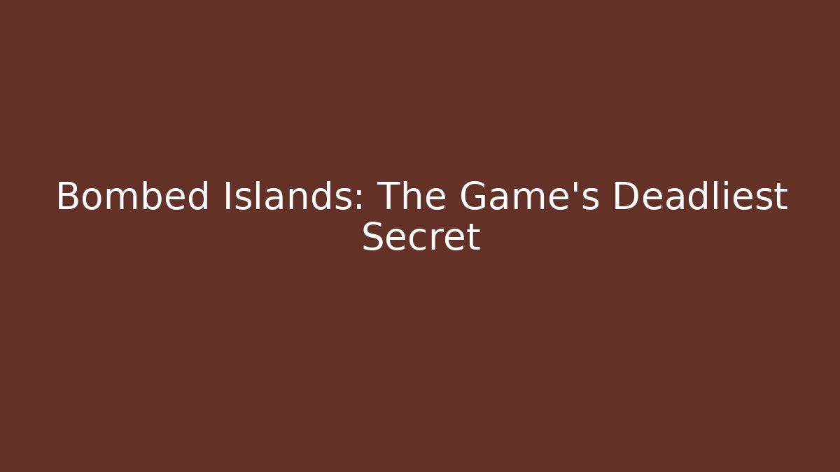 Bombed Islands: The Game's Deadliest Secret