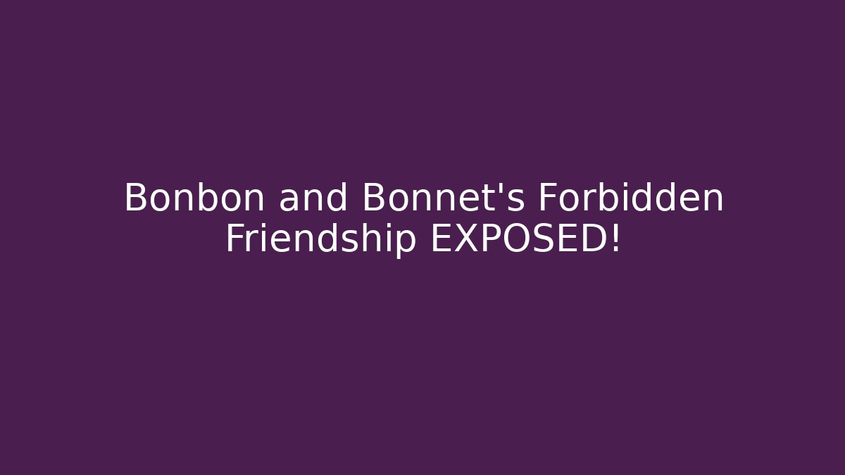 Bonbon and Bonnet's Forbidden Friendship EXPOSED!