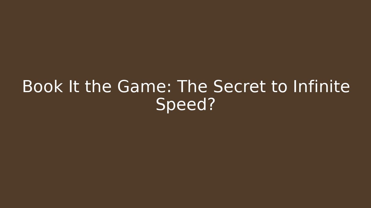 Book It the Game: The Secret to Infinite Speed?