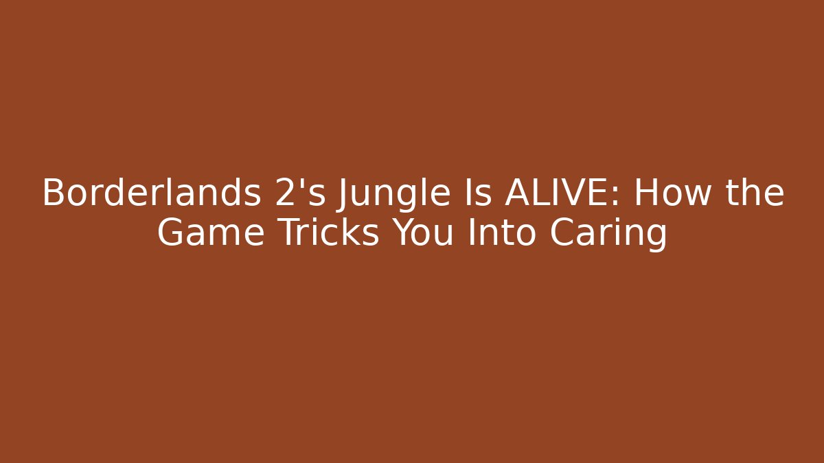 Borderlands 2's Jungle Is ALIVE: How the Game Tricks You Into Caring