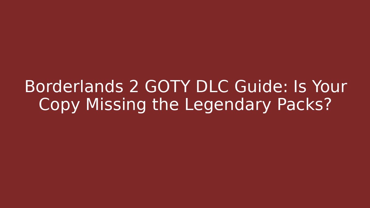 Borderlands 2 GOTY DLC Guide: Is Your Copy Missing the Legendary Packs?
