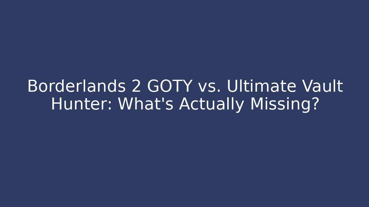 Borderlands 2 GOTY vs. Ultimate Vault Hunter: What's Actually Missing?