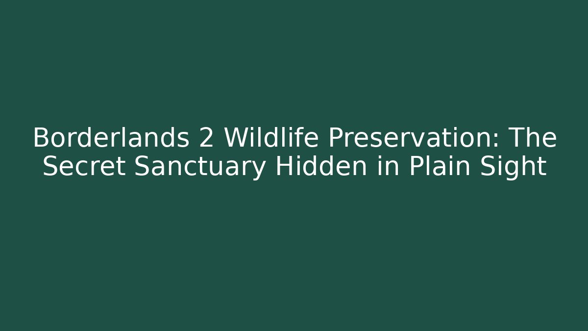 Borderlands 2 Wildlife Preservation: The Secret Sanctuary Hidden in Plain Sight