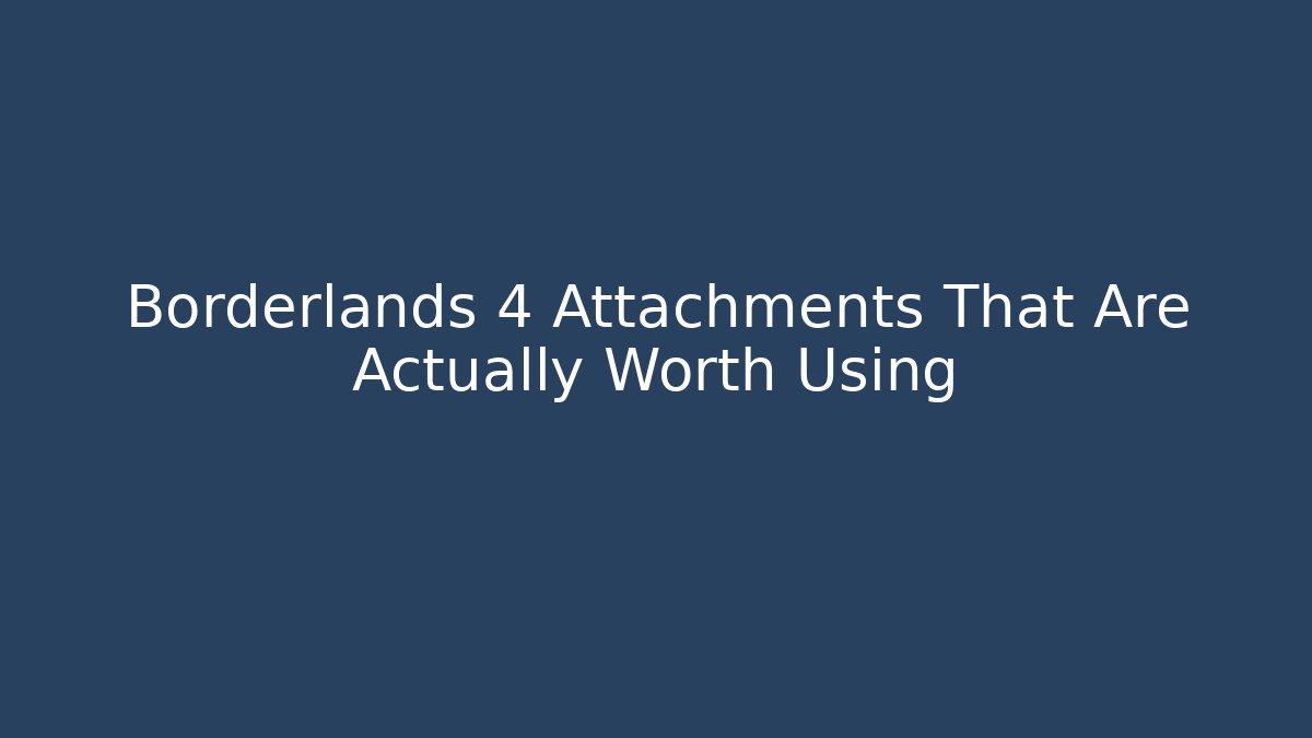 Borderlands 4 Attachments That Are Actually Worth Using