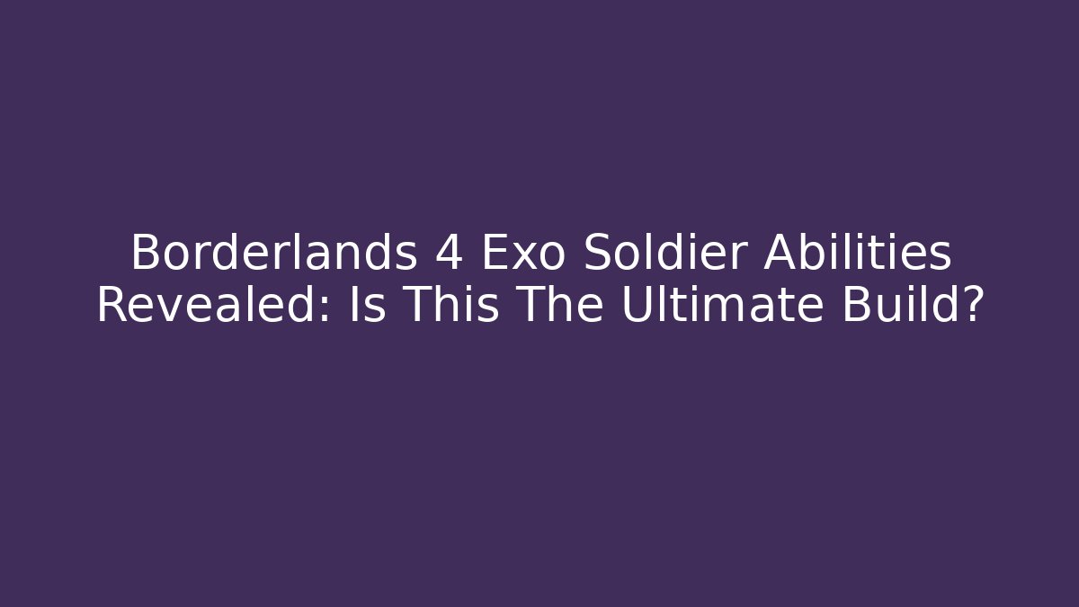 Borderlands 4 Exo Soldier Abilities Revealed: Is This The Ultimate Build?