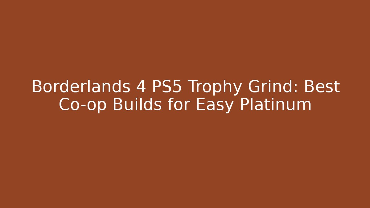 Borderlands 4 PS5 Trophy Grind: Best Co-op Builds for Easy Platinum