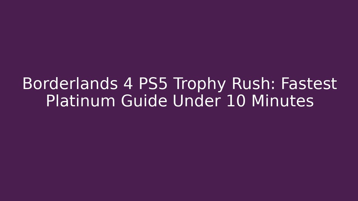 Borderlands 4 PS5 Trophy Rush: Fastest Platinum Guide Under 10 Minutes